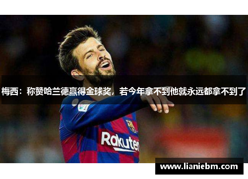 梅西：称赞哈兰德赢得金球奖，若今年拿不到他就永远都拿不到了