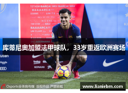 库蒂尼奥加盟法甲球队，33岁重返欧洲赛场