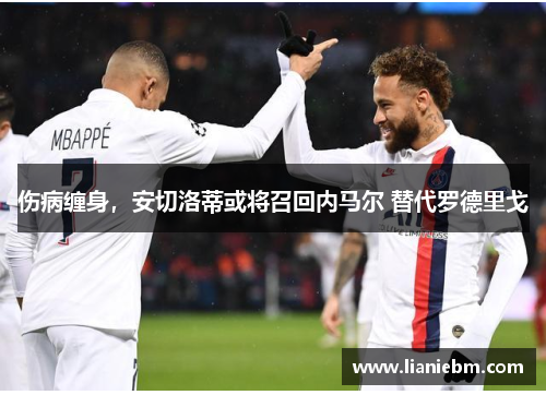 伤病缠身，安切洛蒂或将召回内马尔 替代罗德里戈